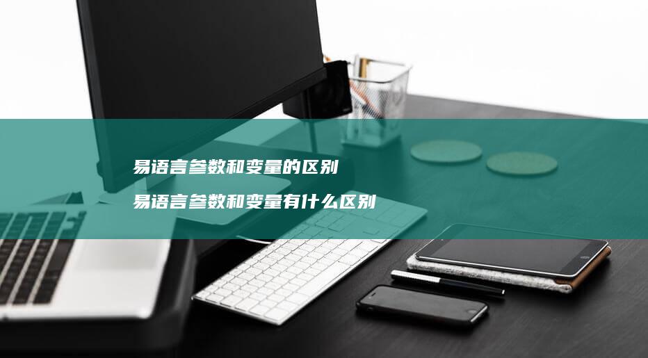 易语言参数和变量的区别 易语言参数和变量有什么区别