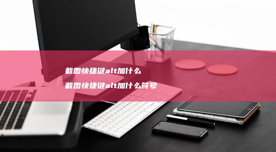 截图快捷键alt加什么 截图快捷键alt加什么符号
