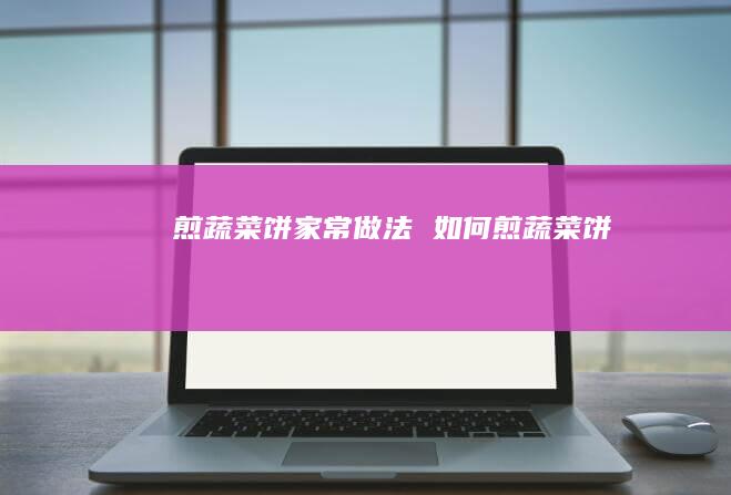 煎蔬菜饼家常做法 如何煎蔬菜饼