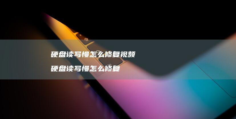 硬盘读写慢怎么修复视频 硬盘读写慢怎么修复