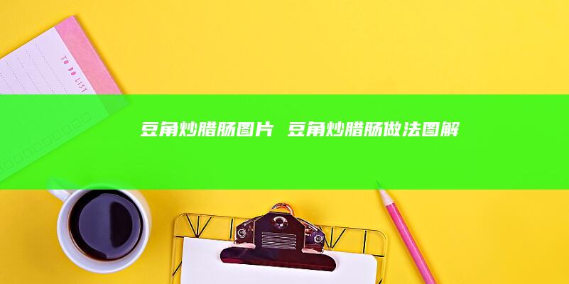豆角炒腊肠图片 豆角炒腊肠做法图解