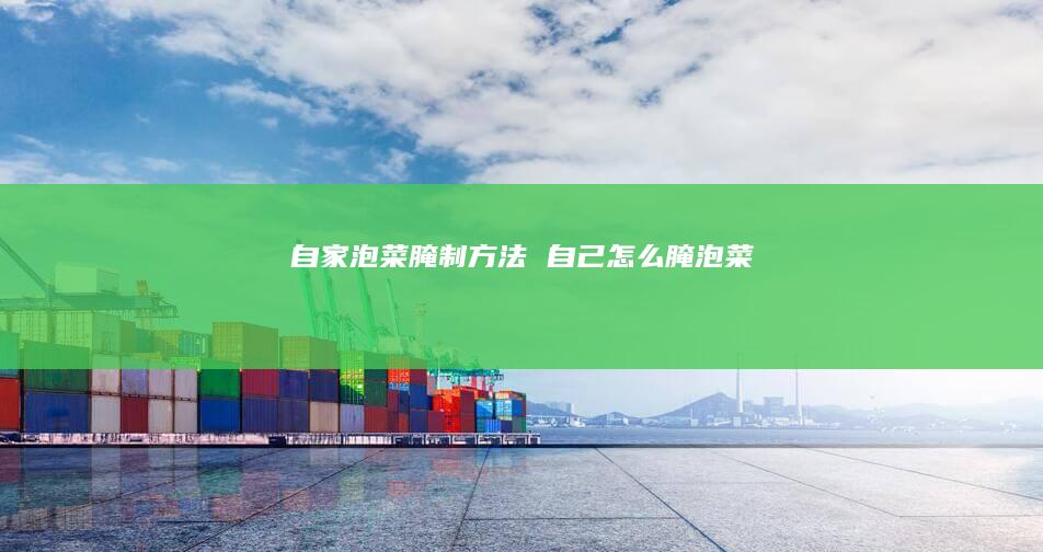 自家泡菜腌制方法 自己怎么腌泡菜