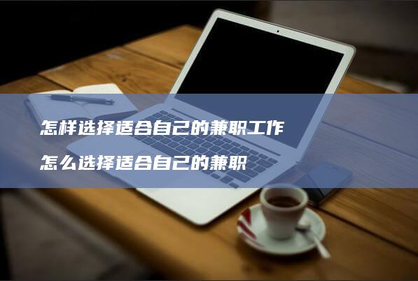 怎样选择适合自己的兼职工作 怎么选择适合自己的兼职