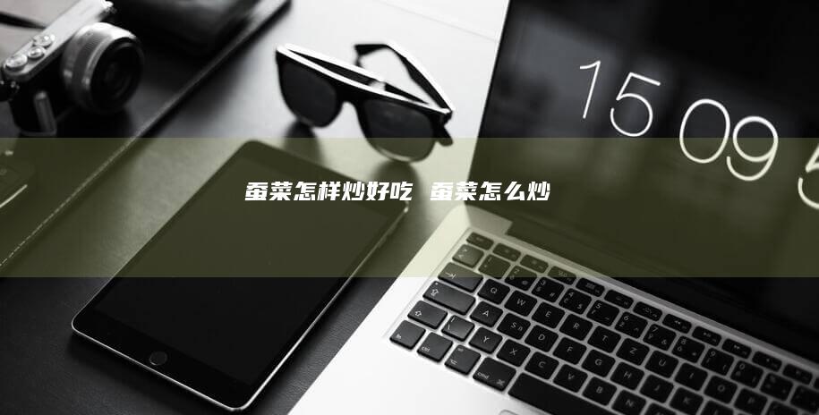 蚕菜怎样炒好吃蚕菜怎么炒