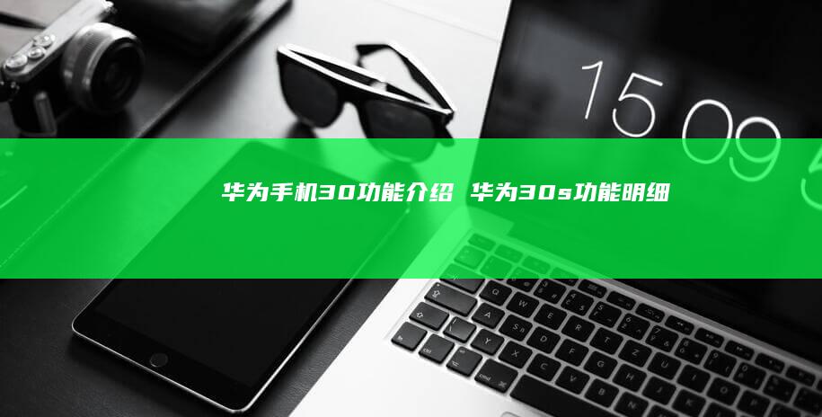 华为30功能介绍华为30s功能明细