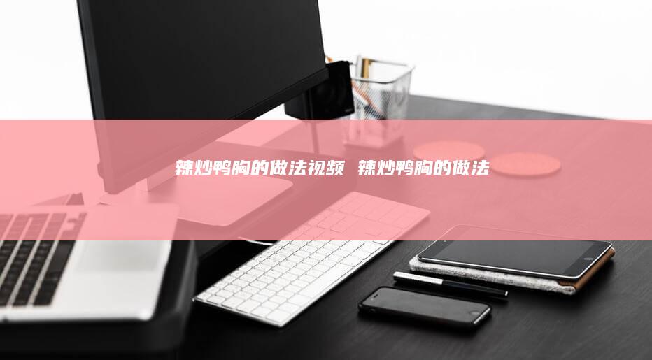 辣炒鸭胸的做法视频 辣炒鸭胸的做法