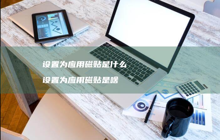 设置为应用磁贴是什么 设置为应用磁贴是啥