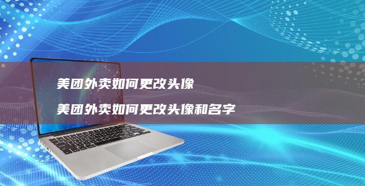 美团外卖如何更改头像美团外卖如何更改头像和名