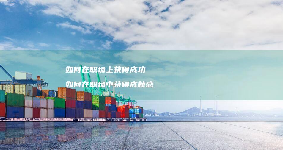 如何在职场上获得成功如何在职场中获得成就感