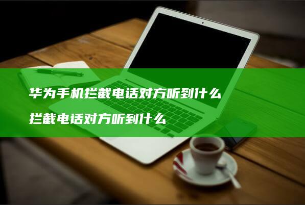 华为手机拦截电话对方听到什么 拦截电话对方听到什么