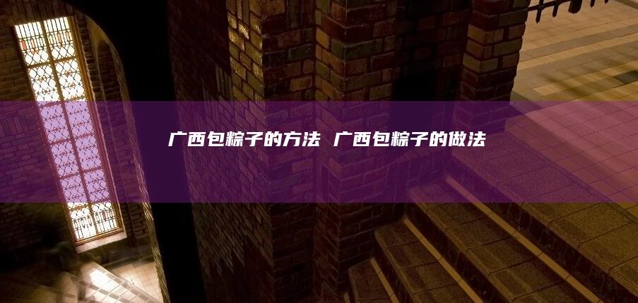 广西包粽子的方法 广西包粽子的做法