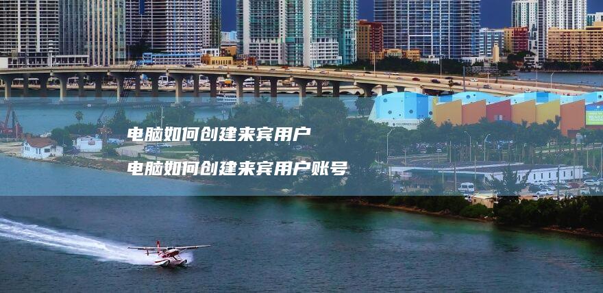 电脑如何创建来宾用户 电脑如何创建来宾用户账号