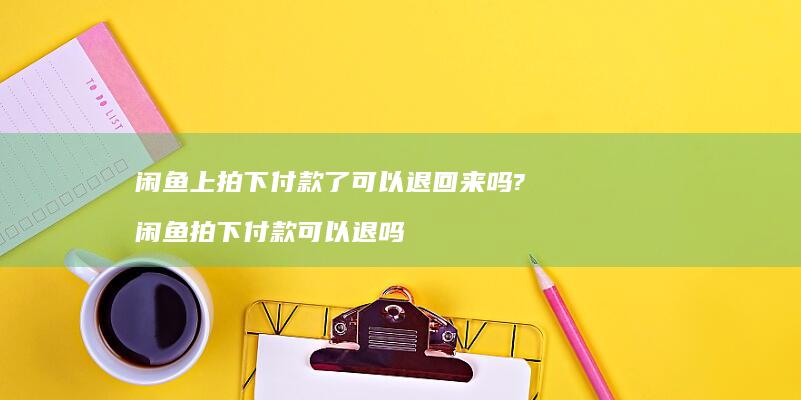 闲鱼上拍下付款了可以退回来吗? 闲鱼拍下付款可以退吗