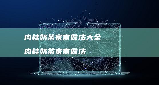 肉桂奶茶家常做法大全 肉桂奶茶家常做法