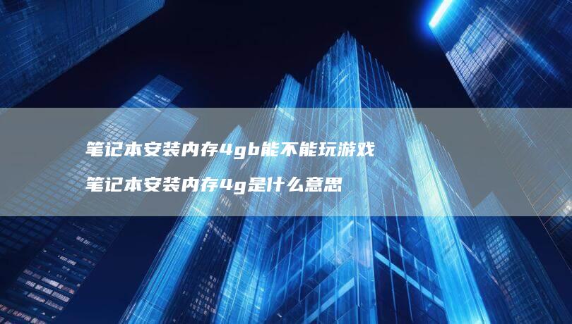 笔记本安装内存4gb能不能玩游戏笔记本安装内