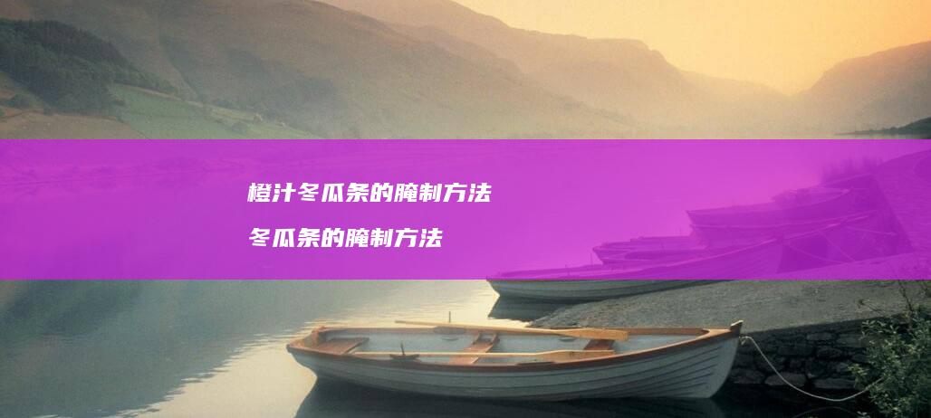 橙汁冬瓜条的腌制方法冬瓜条的腌制方法