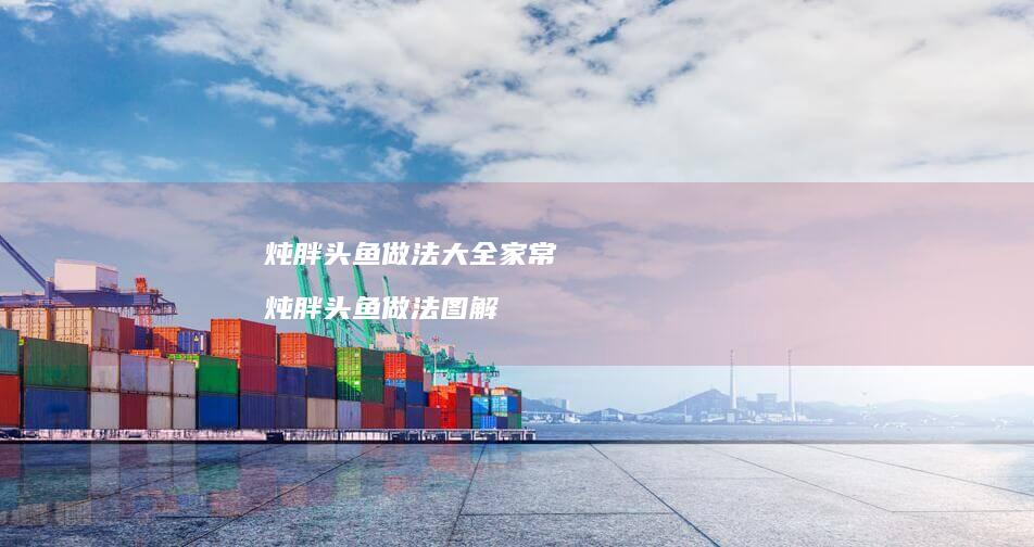 炖胖头鱼做法大全家常 炖胖头鱼做法图解