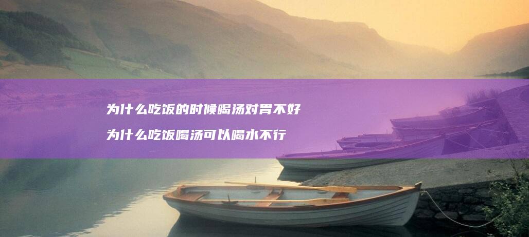 为什么吃饭的时候喝汤对胃不好为什么吃饭喝汤可