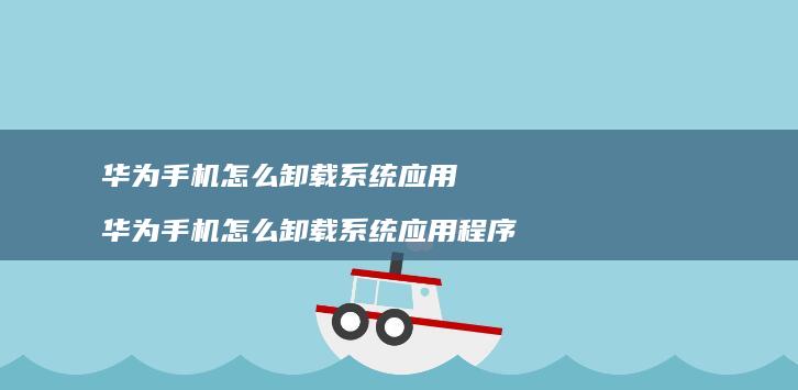 华为怎么卸载应用华为怎么卸载