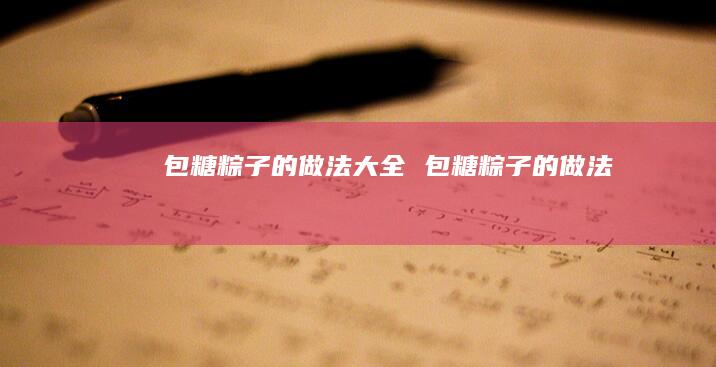 包糖粽子的做法大全包糖粽子的做法