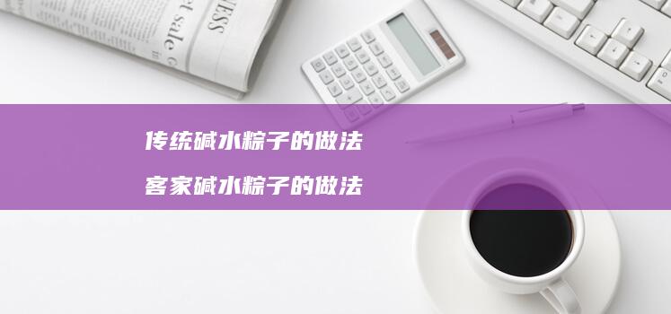 传统碱水粽子的做法 客家碱水粽子的做法