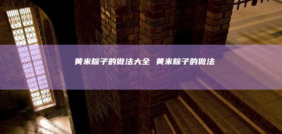 黄米粽子的做法大全 黄米粽子的做法