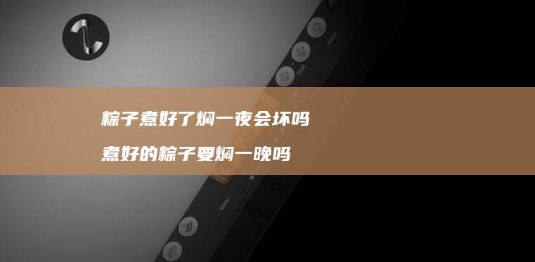 粽子煮好了焖一夜会坏吗 煮好的粽子要焖一晚吗
