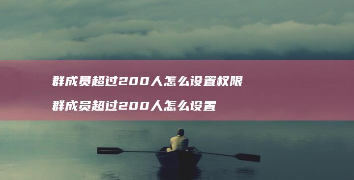 群成员超过200人怎么设置权限 群成员超过200人怎么设置
