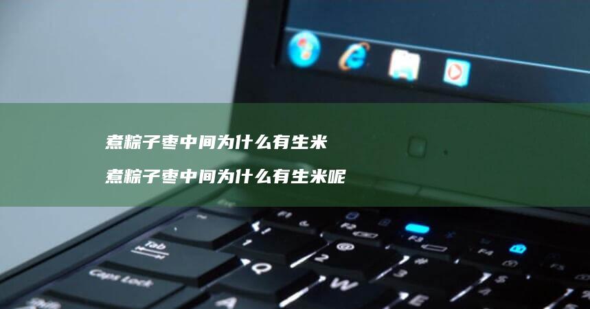 煮粽子枣中间为什么有生米 煮粽子枣中间为什么有生米呢
