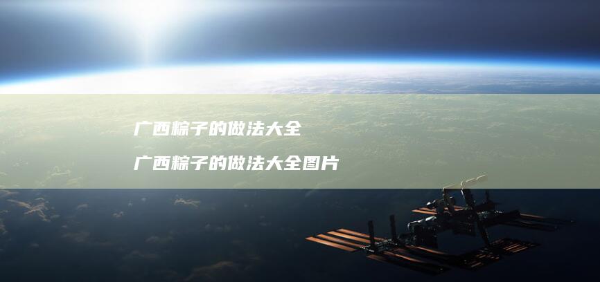 广西粽子的做法大全广西粽子的做法大全图片