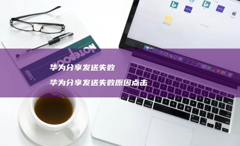 华为分享发送失败华为分享发送失败原因点击