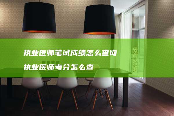 执业医师笔试成绩怎么查询执业医师考分怎么查