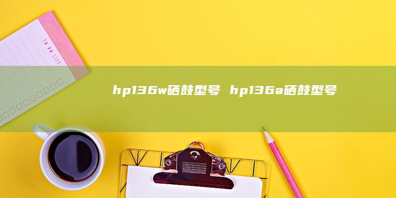hp136w硒鼓型号 hp136a硒鼓型号