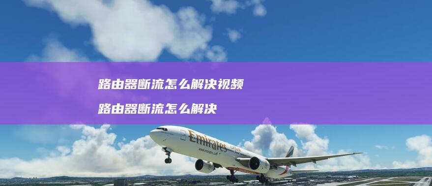 路由器断流怎么解决视频 路由器断流怎么解决
