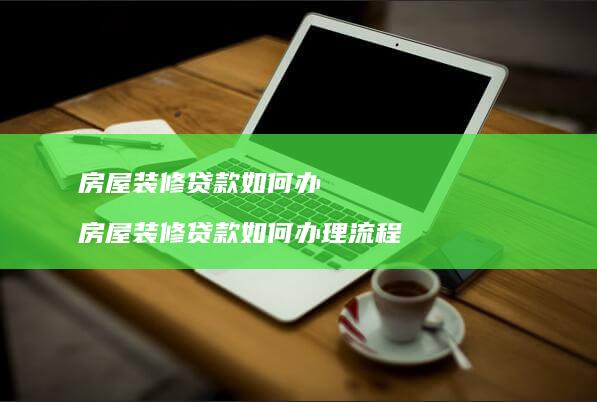 房屋装修贷款如何办房屋装修贷款如何办理流程