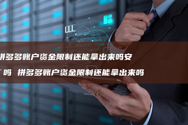 拼多多账户资金限制还能拿出来吗安全吗 拼多多账户资金限制还能拿出来吗