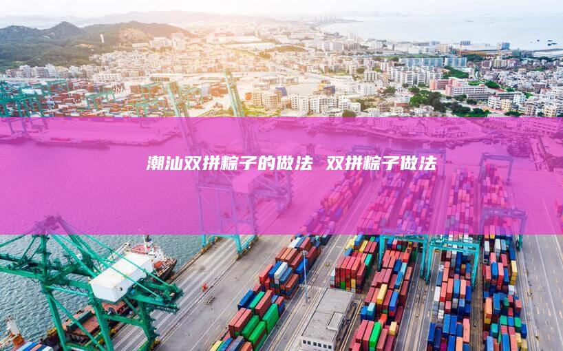 潮汕双拼粽子的做法 双拼粽子做法