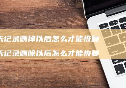 聊天记录删掉以后怎么才能恢复 聊天记录删除以后怎么才能恢复