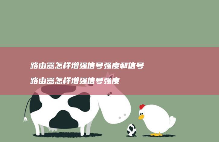 路由器怎样增强信号强度和信号路由器怎样增强信