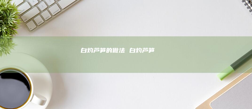 白灼芦笋的做法白灼芦笋