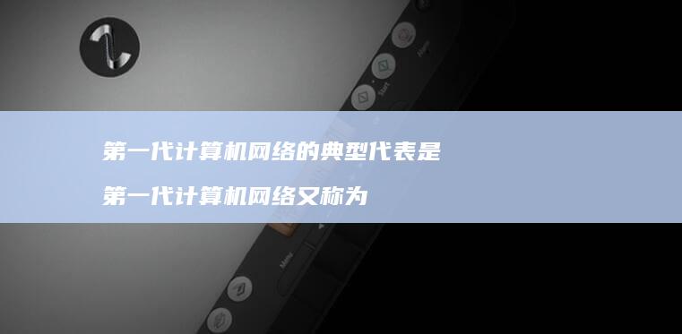 第一代计算机网络的典型代表是 第一代计算机网络又称为