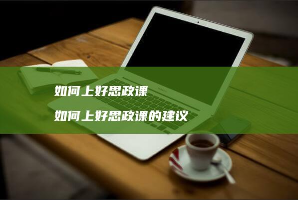如何上好思政课如何上好思政课的建议