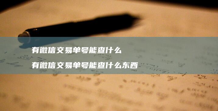 有微信交易单号能查什么有微信交易单号能查什么