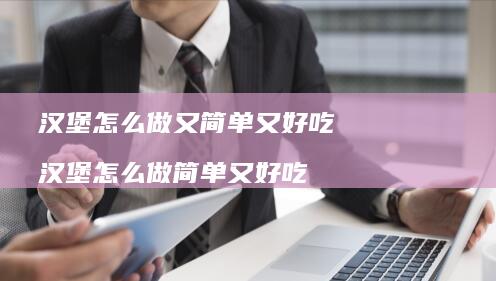 汉堡怎么做又简单又好吃汉堡怎么做简单又好吃