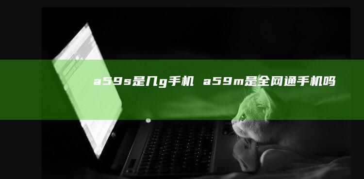 a59s是几g手机 a59m是全网通手机吗