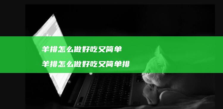 羊排怎么做好吃又简单羊排怎么做好吃又简单排