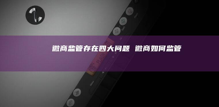 微商监管存在四大问题 微商如何监管