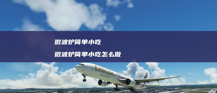 微波炉简单小吃 微波炉简单小吃怎么做