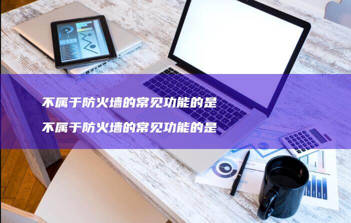不属于防火墙的常见功能的是不属于防火墙的常见