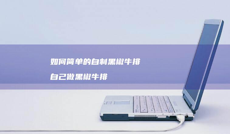 如何简单的自制黑椒牛排自己做黑椒牛排
